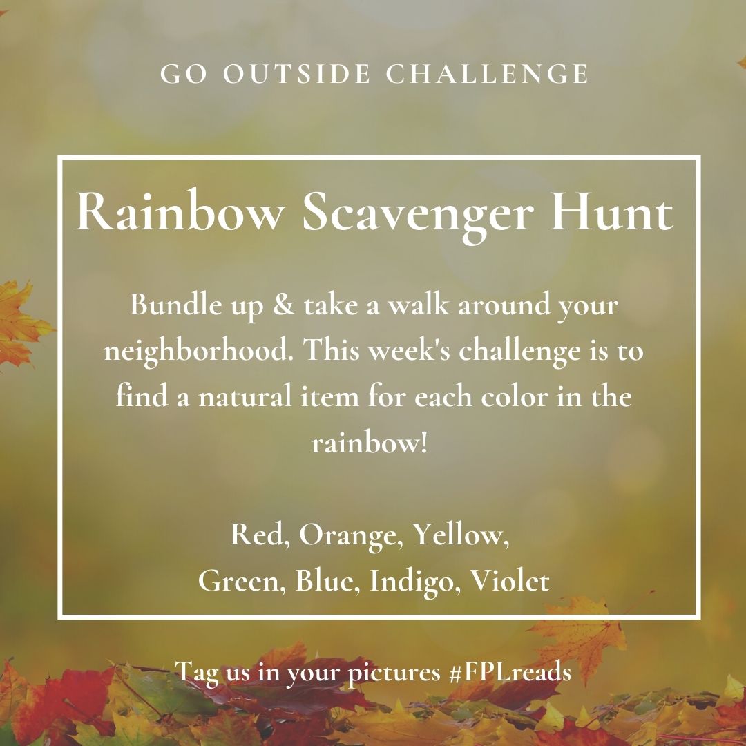 Go Outside challenge: Rainbow Scavenger Hunt. Bundle up & take a walk around your neighborhood. This week's challenge is to find a natural item for each color in the rainbow! Red, Orange, Yellow,  Green, Blue, Indigo, Violet