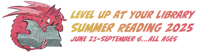 Level up at your library. Summer reading 2025. June 21–September 6. All Ages 